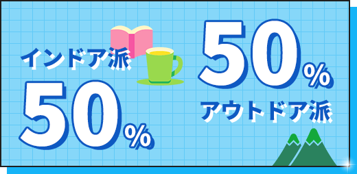 インドア派50％ アウトドア派50％